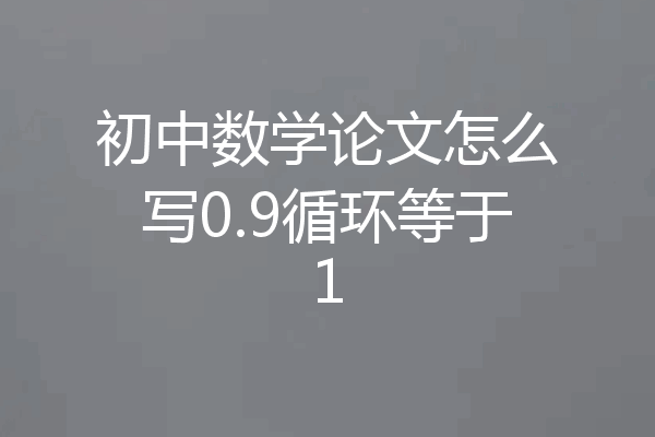 初中数学论文怎么写0.9循环等于1
