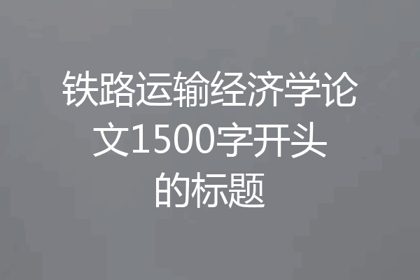 铁路运输经济学论文1500字开头的标题
