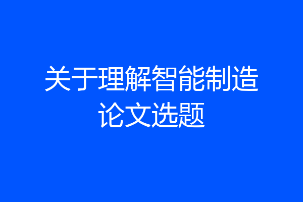 关于理解智能制造论文选题