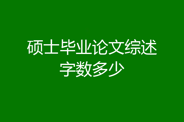 硕士毕业论文综述字数多少