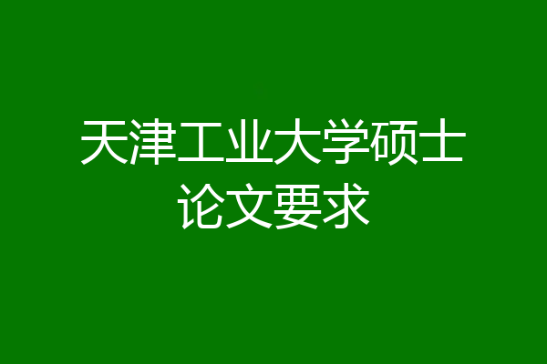 天津工业大学硕士论文要求