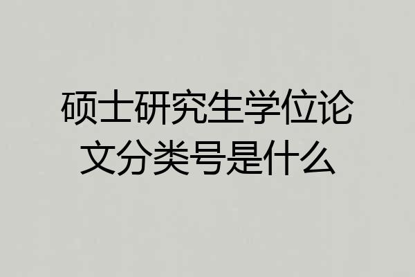 硕士研究生学位论文分类号是什么
