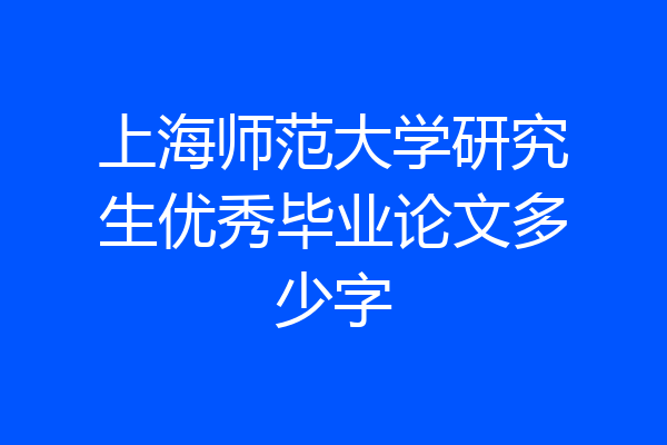 上海师范大学研究生优秀毕业论文多少字