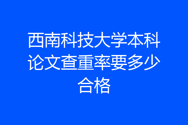 西南科技大学本科论文查重率要多少合格