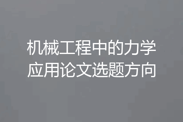 机械工程中的力学应用论文选题方向