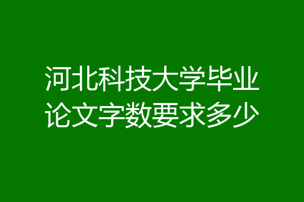 河北科技大学毕业论文字数要求多少