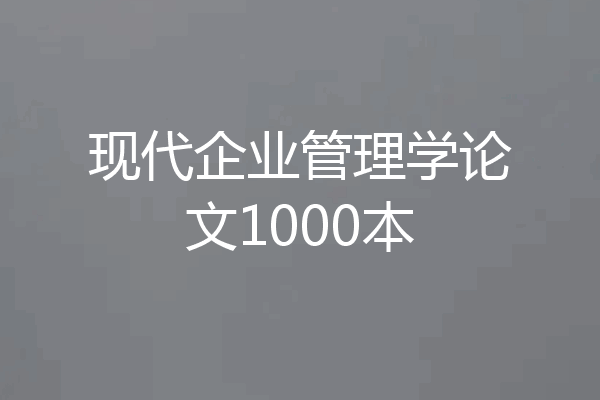 现代企业管理学论文1000本