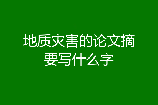 地质灾害的论文摘要写什么字