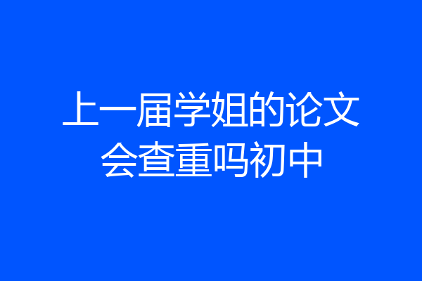 上一届学姐的论文会查重吗初中