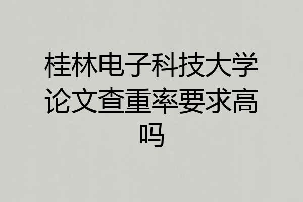 桂林电子科技大学论文查重率要求高吗