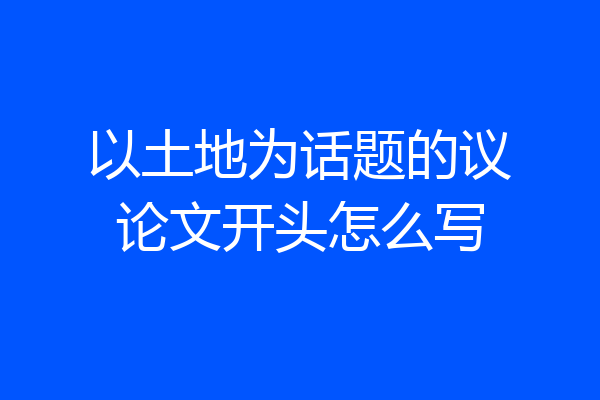 以土地为话题的议论文开头怎么写
