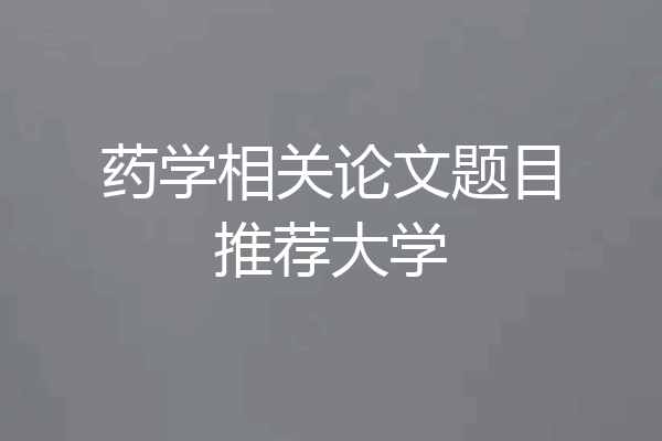 药学相关论文题目推荐大学