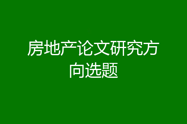 房地产论文研究方向选题