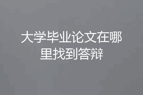 大学毕业论文在哪里找到答辩