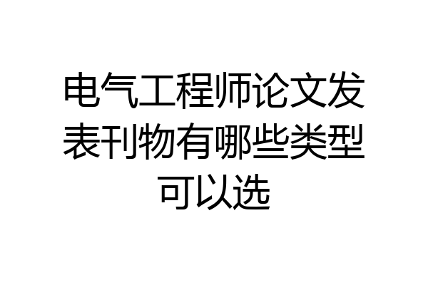 电气工程师论文发表刊物有哪些类型可以选