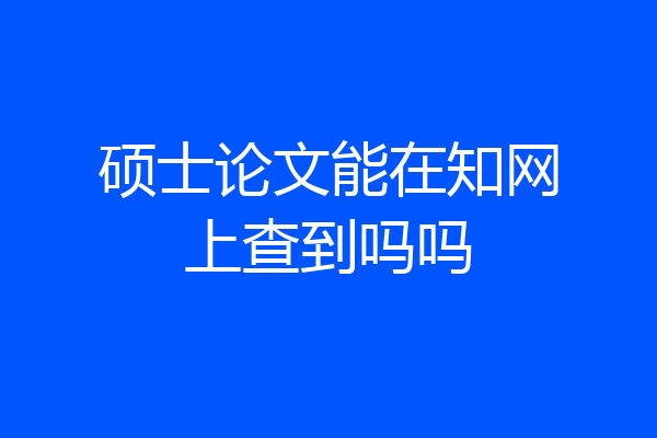 硕士论文能在知网上查到吗吗