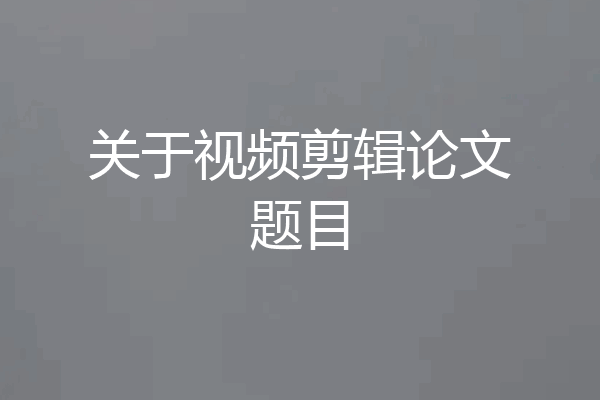 关于视频剪辑论文题目