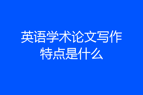英语学术论文写作特点是什么
