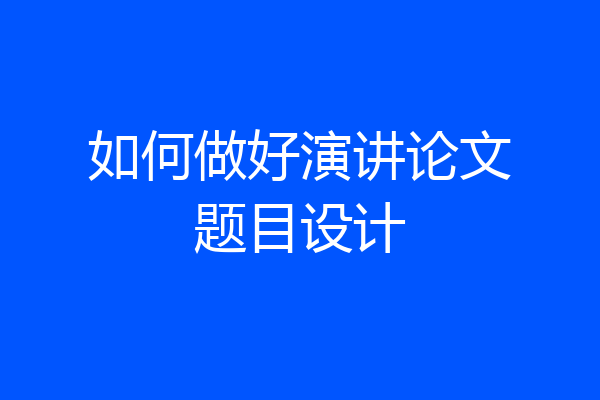 如何做好演讲论文题目设计
