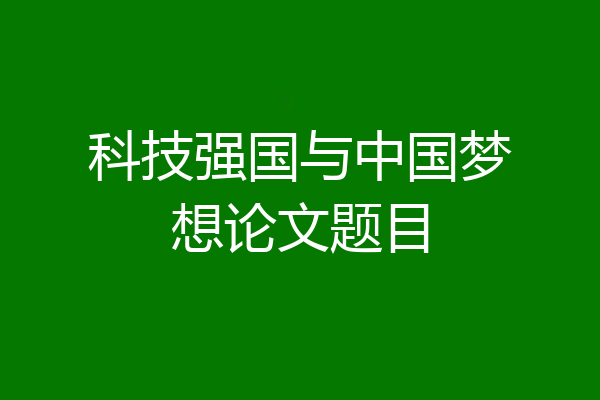 科技强国与中国梦想论文题目