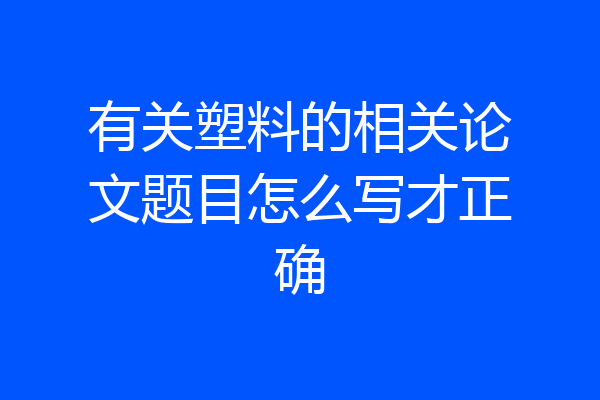 有关塑料的相关论文题目怎么写才正确