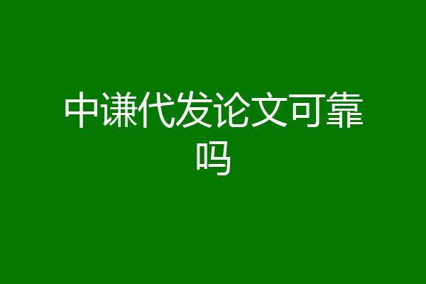 中谦代发论文可靠吗