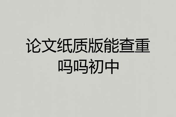 论文纸质版能查重吗吗初中