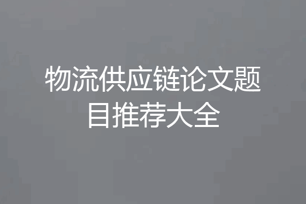 物流供应链论文题目推荐大全