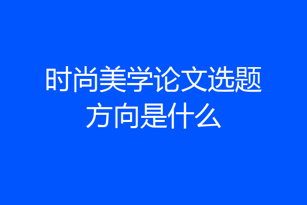 时尚美学论文选题方向是什么