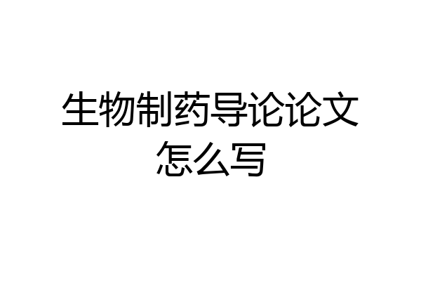 生物制药导论论文怎么写