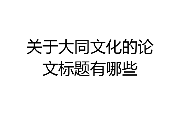 关于大同文化的论文标题有哪些