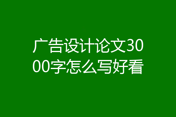 广告设计论文3000字怎么写好看