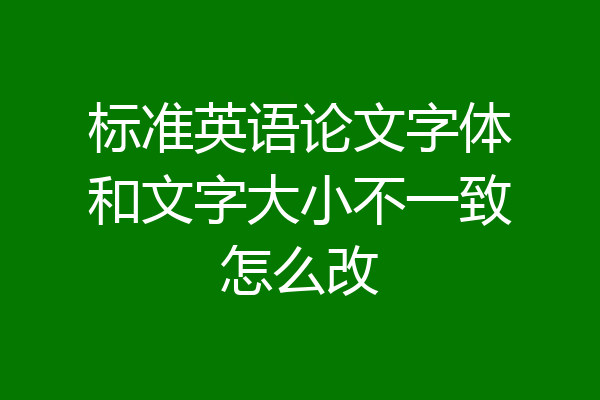 标准英语论文字体和文字大小不一致怎么改