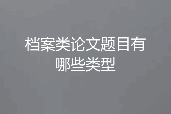 档案类论文题目有哪些类型