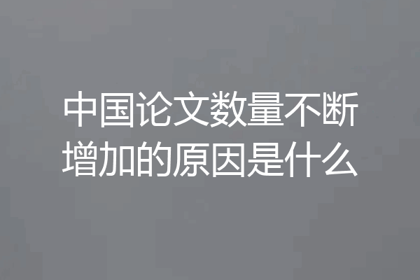 中国论文数量不断增加的原因是什么