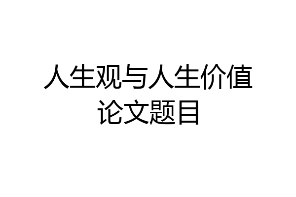 人生观与人生价值论文题目