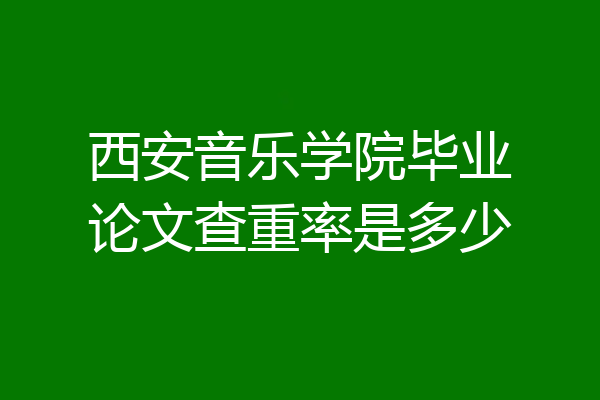 西安音乐学院毕业论文查重率是多少