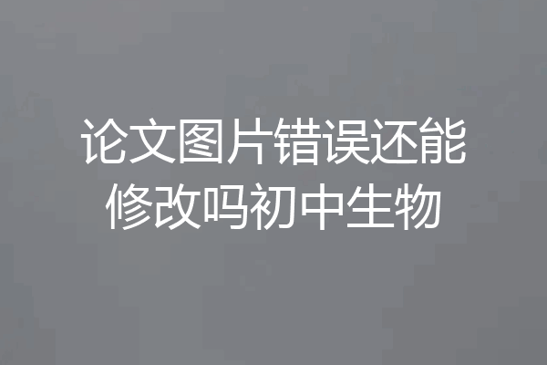 论文图片错误还能修改吗初中生物