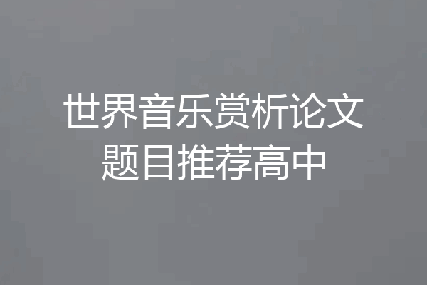 世界音乐赏析论文题目推荐高中