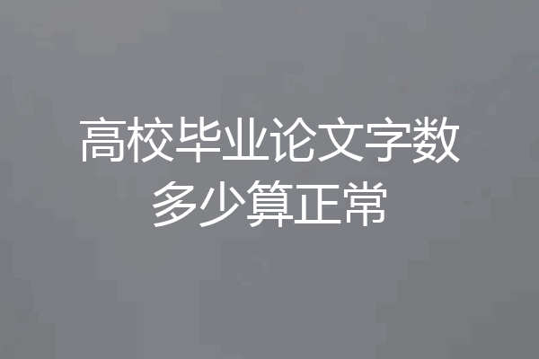 高校毕业论文字数多少算正常