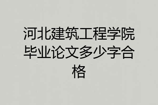 河北建筑工程学院毕业论文多少字合格