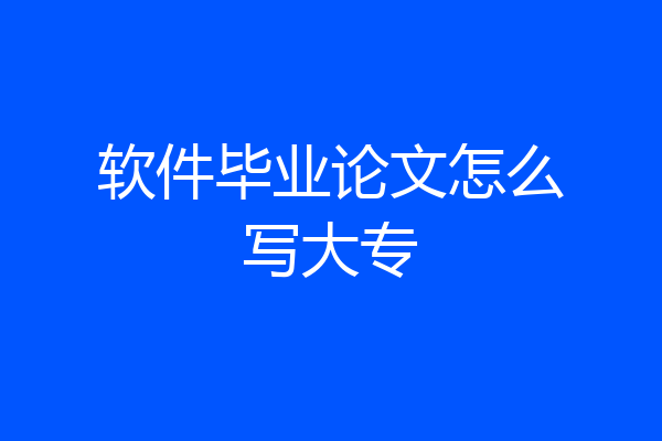 软件毕业论文怎么写大专