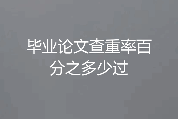 毕业论文查重率百分之多少过