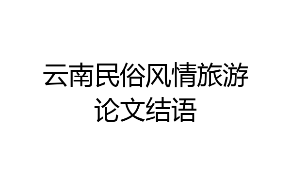 云南民俗风情旅游论文结语
