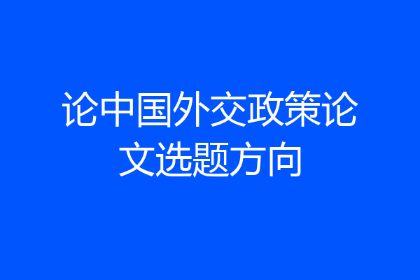 论中国外交政策论文选题方向