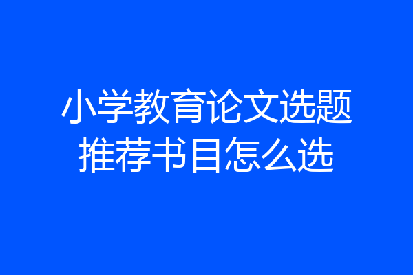 小学教育论文选题推荐书目怎么选