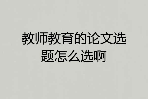 教师教育的论文选题怎么选啊