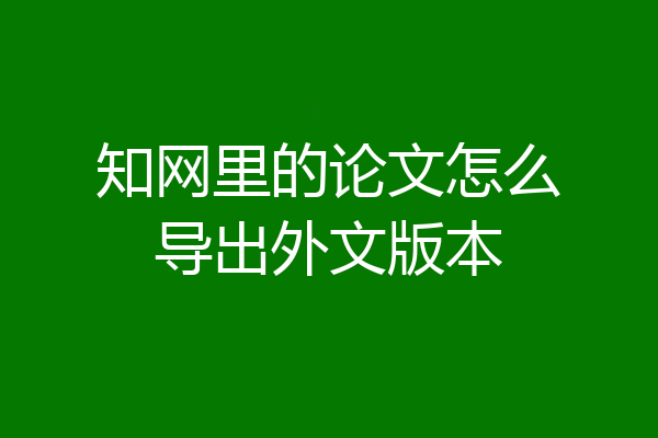知网里的论文怎么导出外文版本