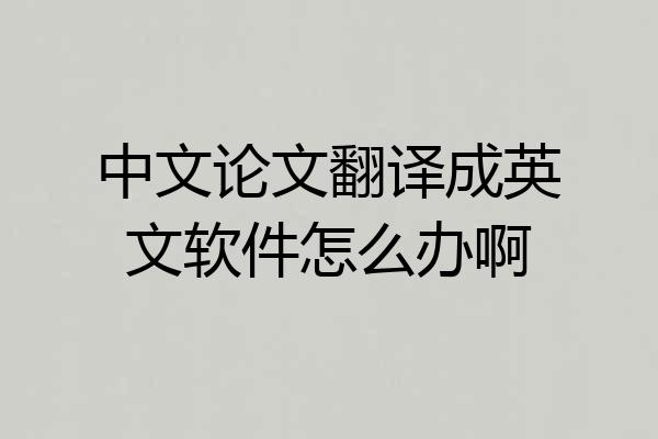 中文论文翻译成英文软件怎么办啊