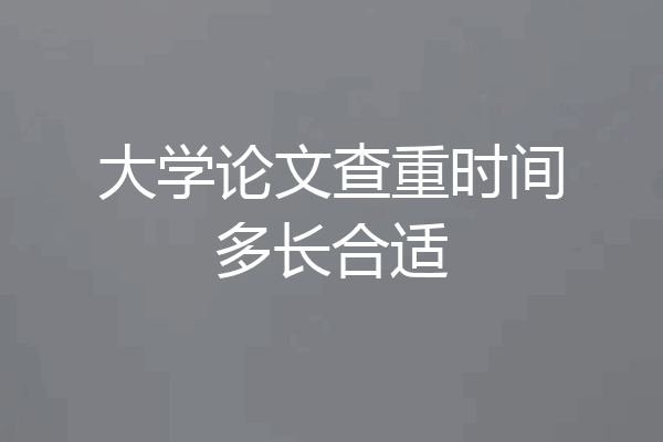 大学论文查重时间多长合适